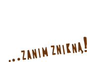...zanim znikną
